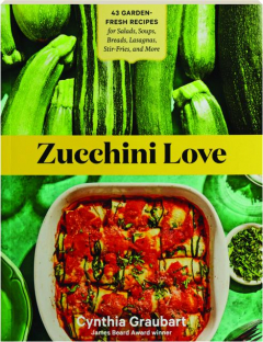 ZUCCHINI LOVE: 43 Garden-Fresh Recipes for Salads, Soups, Breads, Lasagnas, Stir-Fries, and More