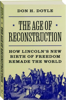 THE AGE OF RECONSTRUCTION: How Lincoln's New Birth of Freedom Remade the World