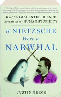 IF NIETZSCHE WERE A NARWHAL: What Animal Intelligence Reveals About Human Stupidity