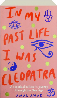 IN MY PAST LIFE I WAS CLEOPATRA: A Sceptical Believer's Journey Through the New Age