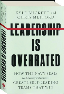 LEADERSHIP IS OVERRATED: How the Navy SEALs (and Successful Businesses) Create Self-Leading Teams That Win