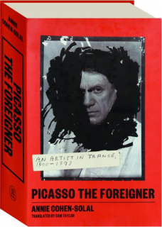 PICASSO THE FOREIGNER: An Artist in France, 1900-1973