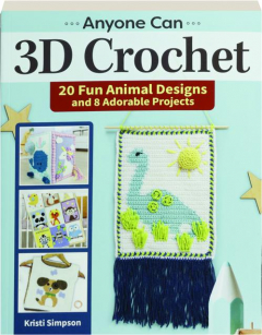 ANYONE CAN 3D CROCHET: 20 Fun Animal Designs and 8 Adorable Projects