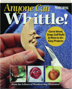 ANYONE CAN WHITTLE! Carve Wood, Soap, Golf Balls & More in 30+ Easy Projects