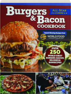 BURGERS & BACON COOKBOOK: Over 250 World's Best Burgers, Sauces, Relishes & Bun Recipes