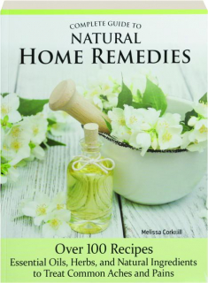 COMPLETE GUIDE TO NATURAL HOME REMEDIES: Over 100 Recipes