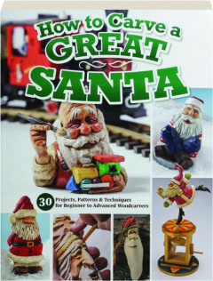 HOW TO CARVE A GREAT SANTA: 30 Projects, Patterns & Techniques for Beginner to Advanced Woodcarvers