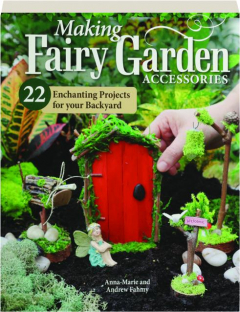 MAKING FAIRY GARDEN ACCESSORIES: 22 Enchanting Projects for Your Backyard