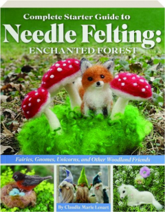 COMPLETE STARTER GUIDE TO NEEDLE FELTING: Enchanted Forest