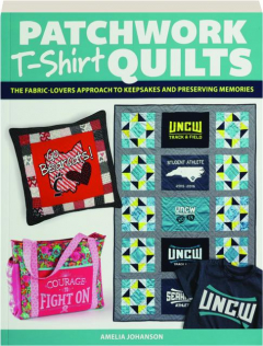 PATCHWORK T-SHIRT QUILTS: The Fabric-Lovers Approach to Keepsakes and Preserving Memories