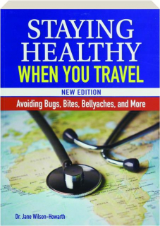 STAYING HEALTHY WHEN YOU TRAVEL: Avoiding Bugs, Bites, Bellyaches, and More
