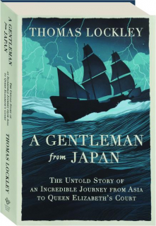 A GENTLEMAN FROM JAPAN: The Untold Story of an Incredible Journey from Asia to Queen Elizabeth's Court