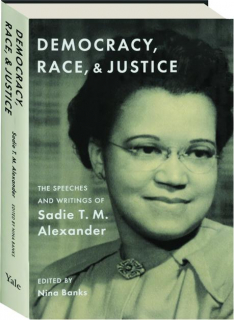DEMOCRACY, RACE, & JUSTICE: The Speeches and Writings of Sadie T.M. Alexander