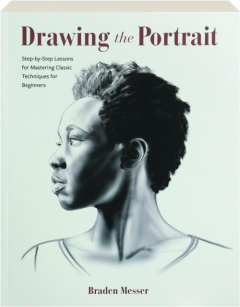 DRAWING THE PORTRAIT: Step-by-Step Lessons for Mastering Classic Techniques for Beginners