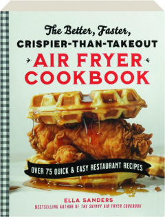 THE BETTER, FASTER, CRISPIER-THAN-TAKEOUT AIR FRYER COOKBOOK: Over 75 Quick & Easy Restaurant Recipes