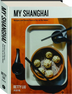 MY SHANGHAI: Recipes and Stories from a City on the Water