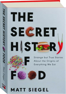 THE SECRET HISTORY OF FOOD: Strange but True Stories About the Origins of Everything We Eat