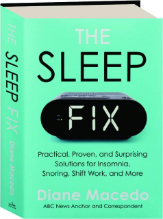 THE SLEEP FIX: Practical, Proven, and Surprising Solutions for Insomnia, Snoring, Shift Work, and More