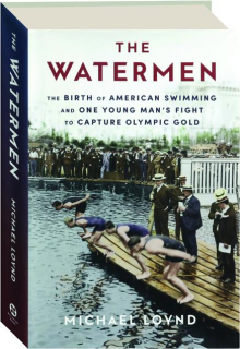 THE WATERMEN: The Birth of American Swimming and One Young Man's Fight to Capture Olympic Gold