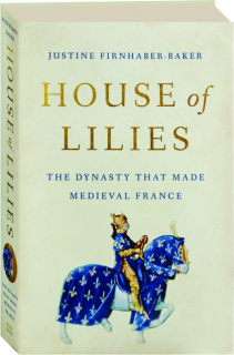 HOUSE OF LILIES: The Dynasty That Made Medieval France