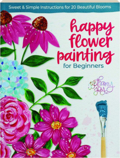 HAPPY FLOWER PAINTING FOR BEGINNERS: Sweet & Simple Instructions for 20 Beautiful Blooms