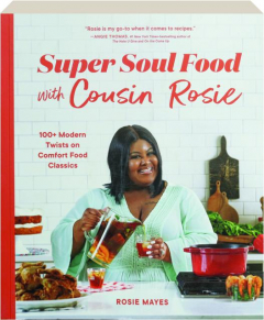 SUPER SOUL FOOD WITH COUSIN ROSIE: 100+ Modern Twists on Comfort Food Classics
