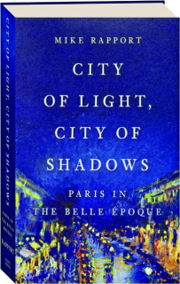 CITY OF LIGHT, CITY OF SHADOWS: Paris in the Belle Epoque