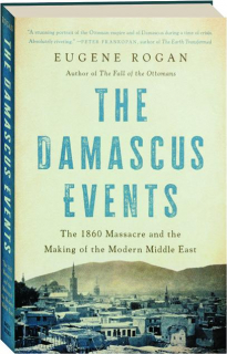 THE DAMASCUS EVENTS: The 1860 Massacre and the Making of the Modern Middle East