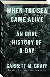 WHEN THE SEA CAME ALIVE: An Oral History of D-Day