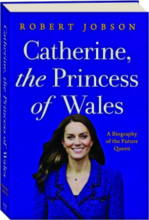 CATHERINE, THE PRINCESS OF WALES: A Biography of the Future Queen