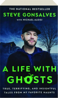 A LIFE WITH GHOSTS: True, Terrifying, and Insightful Tales from My Favorite Haunts