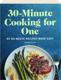 30-MINUTE COOKING FOR ONE: 85 No-Waste Recipes Made Easy