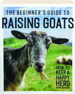 THE BEGINNER'S GUIDE TO RAISING GOATS: How to Keep a Happy Herd