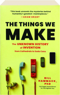 THE THINGS WE MAKE: The Unknown History of Invention from Cathedrals to Soda Cans