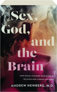 SEX, GOD, AND THE BRAIN: How Sexual Pleasure Gave Birth to Religion and a Whole Lot More