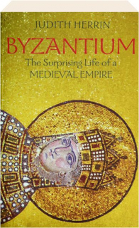 BYZANTIUM: The Surprising Life of a Medieval Empire