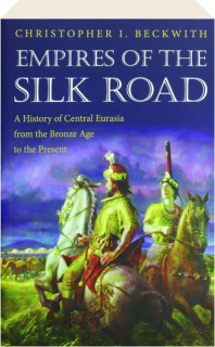 EMPIRES OF THE SILK ROAD: A History of Central Eurasia from the Bronze Age to the Present