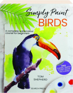 SIMPLY PAINT BIRDS: A Complete Watercolour Course for Beginners