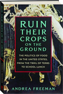 RUIN THEIR CROPS ON THE GROUND: The Politics of Food in the United States, from the Trail of Tears to School Lunch