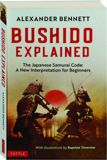 BUSHIDO EXPLAINED: The Japanese Samurai Code--A New Interpretation for Beginners