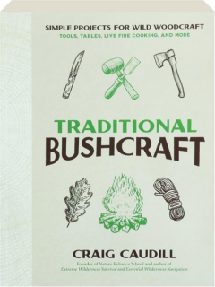 TRADITIONAL BUSHCRAFT: Simple Projects for Wild Woodcraft Tools, Tables, Live Fire Cooking, and More