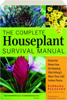 THE COMPLETE HOUSEPLANT SURVIVAL MANUAL: Essential Know-How for Keeping (Not Killing!) More Than 160 Indoor Plants