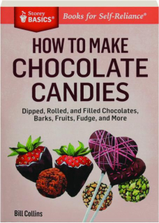 HOW TO MAKE CHOCOLATE CANDIES: Dipped, Rolled, and Filled Chocolates, Barks, Fruits, Fudge, and More