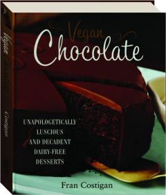 VEGAN CHOCOLATE: Unapologetically Luscious and Decadent Dairy-Free Desserts