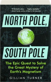 NORTH POLE, SOUTH POLE: The Epic Quest to Solve the Great Mystery of Earth's Magnetism