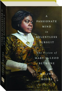 A PASSIONATE MIND IN RELENTLESS PURSUIT: The Vision of Mary McLeod Bethune