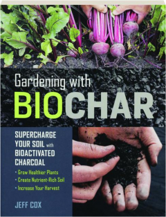 GARDENING WITH BIOCHAR: Supercharge Your Soil with Bioactivated Charcoal