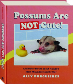 POSSUMS ARE NOT CUTE! And Other Myths About Nature's Most Misunderstood Critter