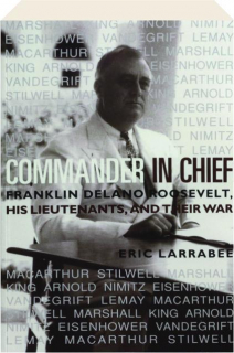 COMMANDER IN CHIEF: Franklin Delano Roosevelt, His Lieutenants, and Their War