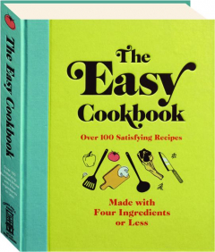 THE EASY COOKBOOK: Over 100 Satisfying Recipes Made with Four Ingredients or Less